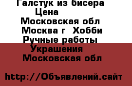 Галстук из бисера › Цена ­ 3 500 - Московская обл., Москва г. Хобби. Ручные работы » Украшения   . Московская обл.